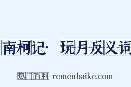 南柯记·玩月反义词是什么意思的图片